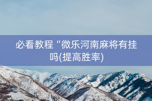 必看教程“微乐河南麻将有挂吗(提高胜率)