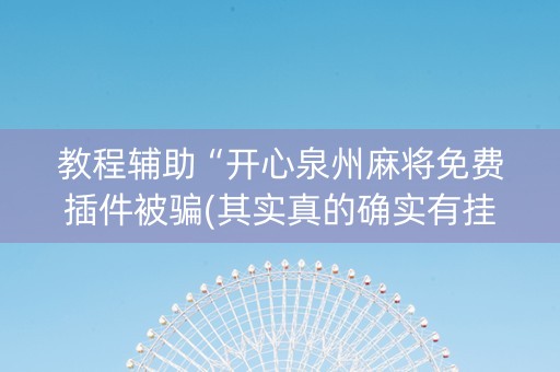 教程辅助“开心泉州麻将免费插件被骗(其实真的确实有挂)