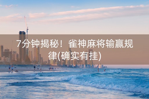 7分钟揭秘！雀神麻将输赢规律(确实有挂)
