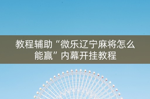 教程辅助“微乐辽宁麻将怎么能赢”内幕开挂教程