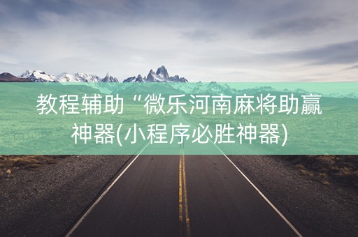 教程辅助“微乐河南麻将助赢神器(小程序必胜神器)