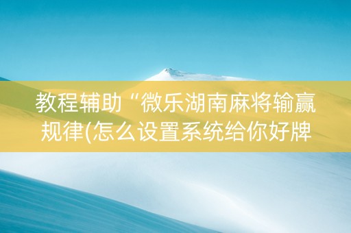 教程辅助“微乐湖南麻将输赢规律(怎么设置系统给你好牌)