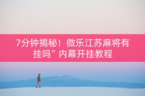 7分钟揭秘！微乐江苏麻将有挂吗”内幕开挂教程