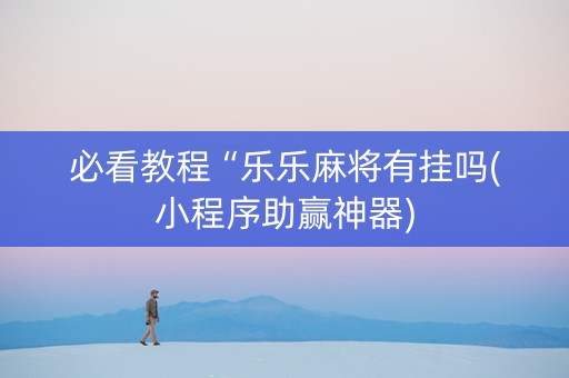 必看教程“乐乐麻将有挂吗(小程序助赢神器)