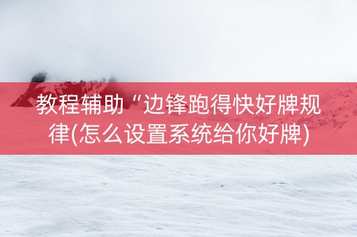 教程辅助“边锋跑得快好牌规律(怎么设置系统给你好牌)