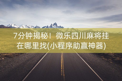 7分钟揭秘！微乐四川麻将挂在哪里找(小程序助赢神器)