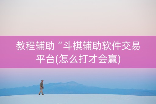 教程辅助“斗棋辅助软件交易平台(怎么打才会赢)