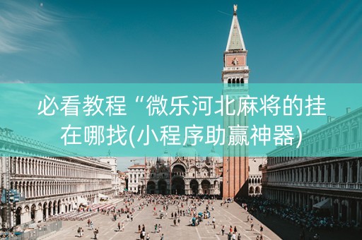 必看教程“微乐河北麻将的挂在哪找(小程序助赢神器)