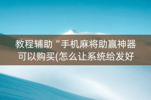 教程辅助“手机麻将助赢神器可以购买(怎么让系统给发好牌)