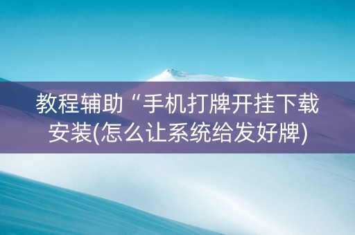 教程辅助“手机打牌开挂下载安装(怎么让系统给发好牌)