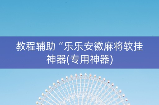 教程辅助“乐乐安徽麻将软挂神器(专用神器)