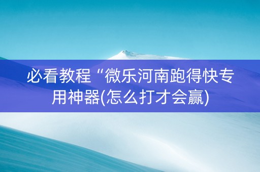 必看教程“微乐河南跑得快专用神器(怎么打才会赢)