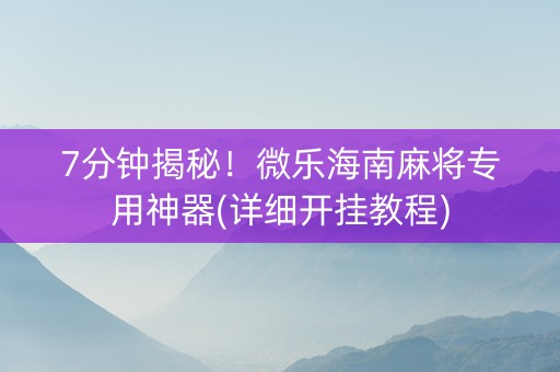 7分钟揭秘！微乐海南麻将专用神器(详细开挂教程)