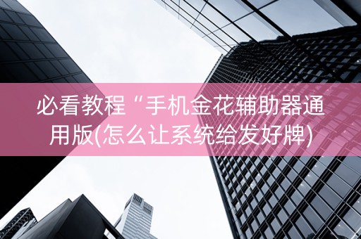 必看教程“手机金花辅助器通用版(怎么让系统给发好牌)