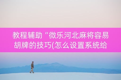 教程辅助“微乐河北麻将容易胡牌的技巧(怎么设置系统给你好牌)
