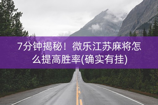 7分钟揭秘！微乐江苏麻将怎么提高胜率(确实有挂)