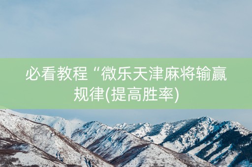 必看教程“微乐天津麻将输赢规律(提高胜率)