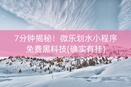 7分钟揭秘！微乐划水小程序免费黑科技(确实有挂)