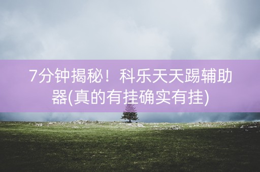 7分钟揭秘！科乐天天踢辅助器(真的有挂确实有挂)