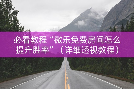 必看教程“微乐免费房间怎么提升胜率”（详细透视教程）-哔哩哔哩