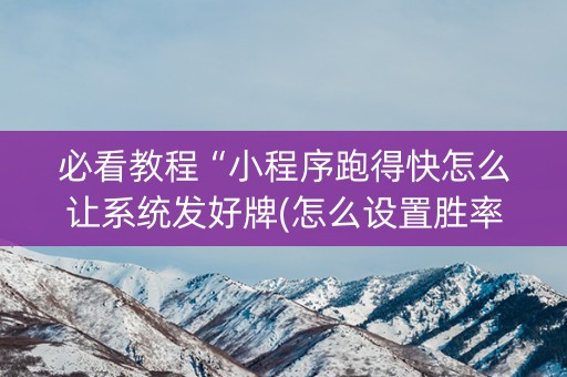 必看教程“小程序跑得快怎么让系统发好牌(怎么设置胜率)