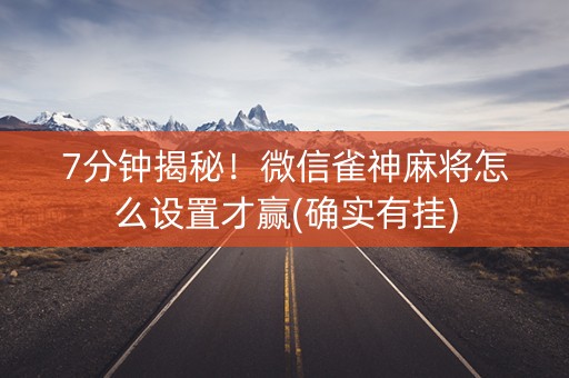 7分钟揭秘！微信雀神麻将怎么设置才赢(确实有挂)
