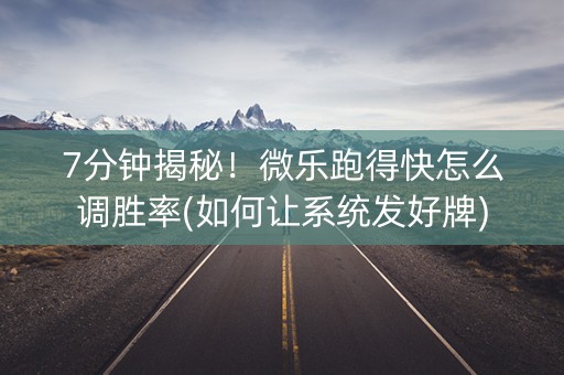 7分钟揭秘！微乐跑得快怎么调胜率(如何让系统发好牌)