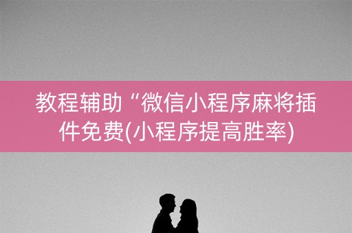 教程辅助“微信小程序麻将插件免费(小程序提高胜率)