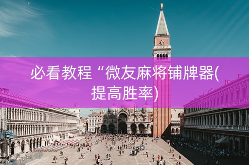必看教程“微友麻将铺牌器(提高胜率)