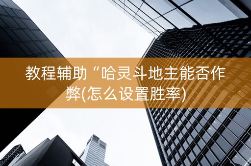 教程辅助“哈灵斗地主能否作弊(怎么设置胜率)