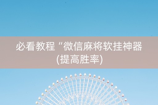 必看教程“微信麻将软挂神器(提高胜率)