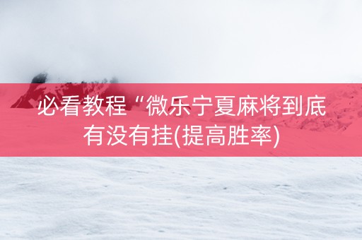 必看教程“微乐宁夏麻将到底有没有挂(提高胜率)