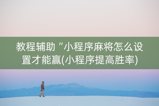 教程辅助“小程序麻将怎么设置才能赢(小程序提高胜率)