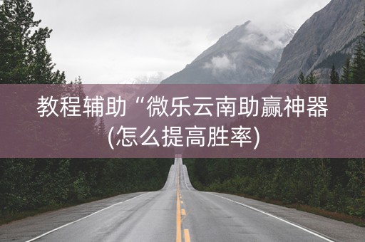 教程辅助“微乐云南助赢神器(怎么提高胜率)