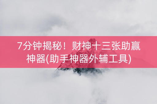7分钟揭秘！财神十三张助赢神器(助手神器外辅工具)