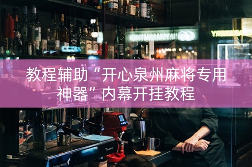 教程辅助“开心泉州麻将专用神器”内幕开挂教程
