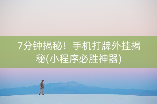 7分钟揭秘！手机打牌外挂揭秘(小程序必胜神器)