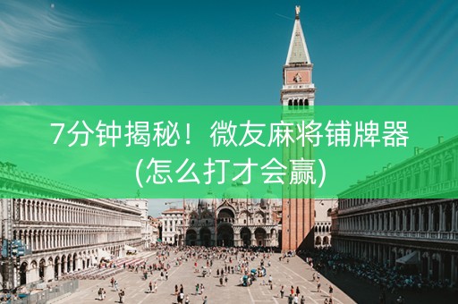 7分钟揭秘！微友麻将铺牌器(怎么打才会赢)