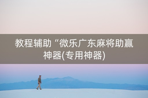 教程辅助“微乐广东麻将助赢神器(专用神器)
