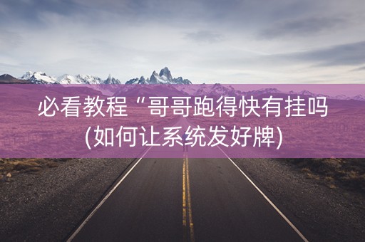 必看教程“哥哥跑得快有挂吗(如何让系统发好牌)