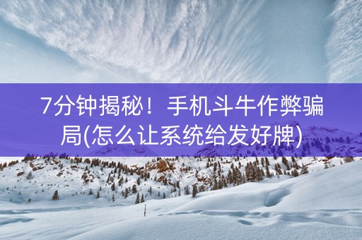 7分钟揭秘！手机斗牛作弊骗局(怎么让系统给发好牌)