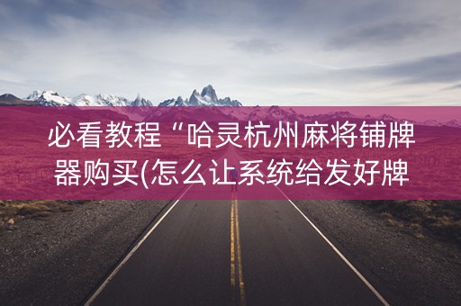 必看教程“哈灵杭州麻将铺牌器购买(怎么让系统给发好牌)