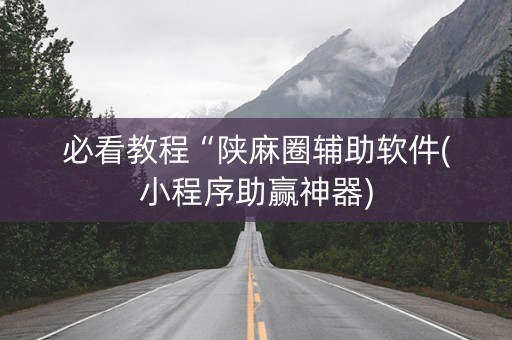 必看教程“陕麻圈辅助软件(小程序助赢神器)