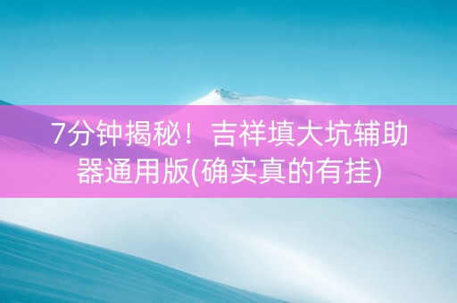 7分钟揭秘！吉祥填大坑辅助器通用版(确实真的有挂)