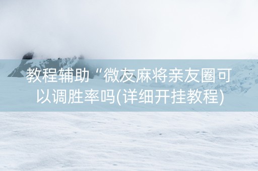 教程辅助“微友麻将亲友圈可以调胜率吗(详细开挂教程)