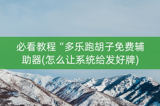 必看教程“多乐跑胡子免费辅助器(怎么让系统给发好牌)