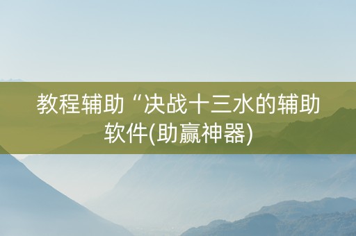 教程辅助“决战十三水的辅助软件(助赢神器)