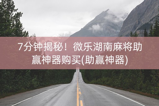 7分钟揭秘！微乐湖南麻将助赢神器购买(助赢神器)