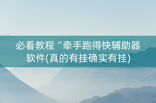 必看教程“牵手跑得快辅助器软件(真的有挂确实有挂)