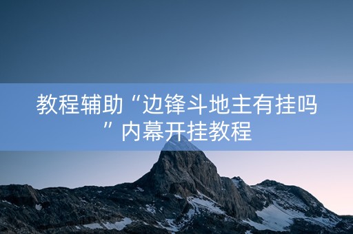教程辅助“边锋斗地主有挂吗”内幕开挂教程